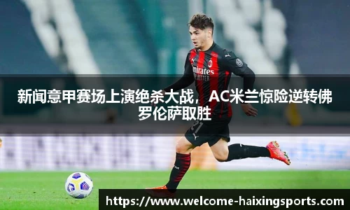 新闻意甲赛场上演绝杀大战，AC米兰惊险逆转佛罗伦萨取胜