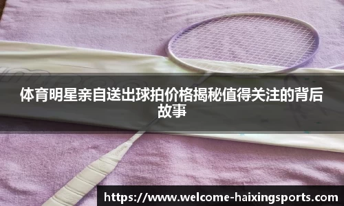 体育明星亲自送出球拍价格揭秘值得关注的背后故事