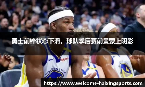 勇士前锋状态下滑，球队季后赛前景蒙上阴影