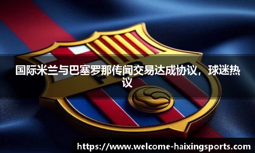 国际米兰与巴塞罗那传闻交易达成协议，球迷热议