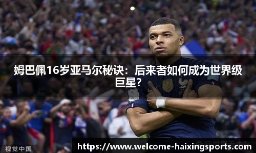姆巴佩16岁亚马尔秘诀：后来者如何成为世界级巨星？