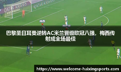 巴黎圣日耳曼逆转AC米兰晋级欧冠八强，梅西传射成全场最佳