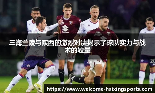 三海兰陵与陕西的激烈对决揭示了球队实力与战术的较量