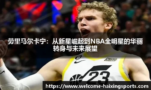劳里马尔卡宁：从新星崛起到NBA全明星的华丽转身与未来展望