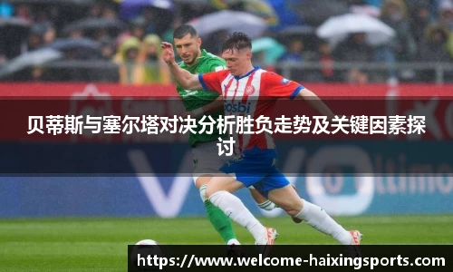 贝蒂斯与塞尔塔对决分析胜负走势及关键因素探讨