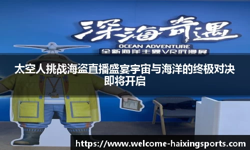太空人挑战海盗直播盛宴宇宙与海洋的终极对决即将开启