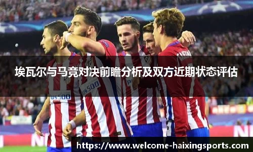 埃瓦尔与马竞对决前瞻分析及双方近期状态评估