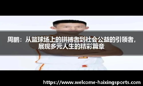 周鹏：从篮球场上的拼搏者到社会公益的引领者，展现多元人生的精彩篇章