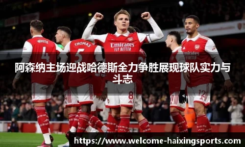 阿森纳主场迎战哈德斯全力争胜展现球队实力与斗志